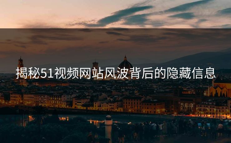揭秘51视频网站风波背后的隐藏信息