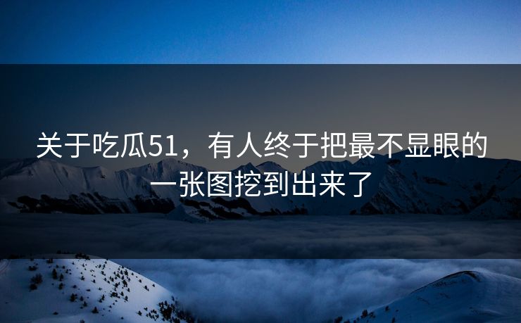 关于吃瓜51，有人终于把最不显眼的一张图挖到出来了