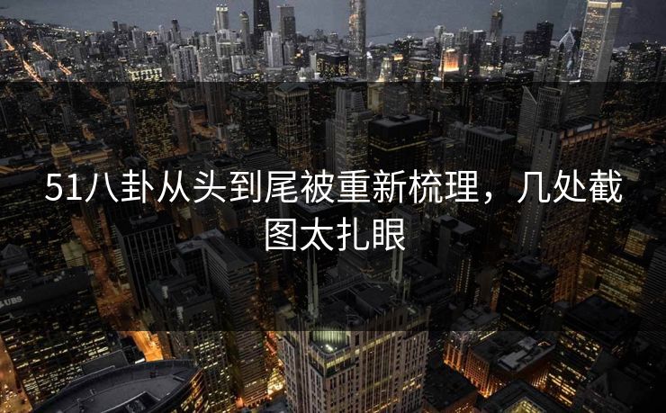 51八卦从头到尾被重新梳理，几处截图太扎眼