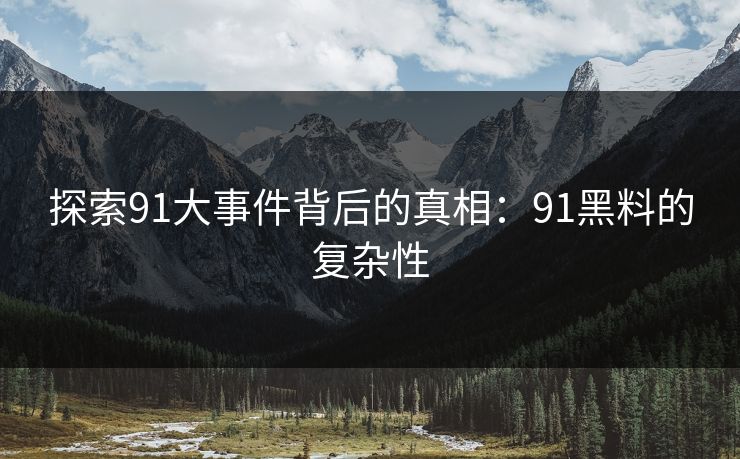 探索91大事件背后的真相：91黑料的复杂性