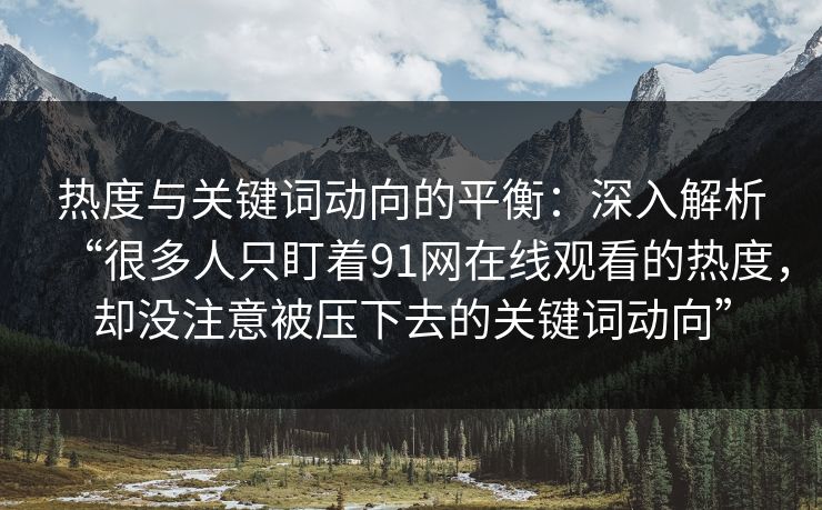 热度与关键词动向的平衡：深入解析“很多人只盯着91网在线观看的热度，却没注意被压下去的关键词动向”