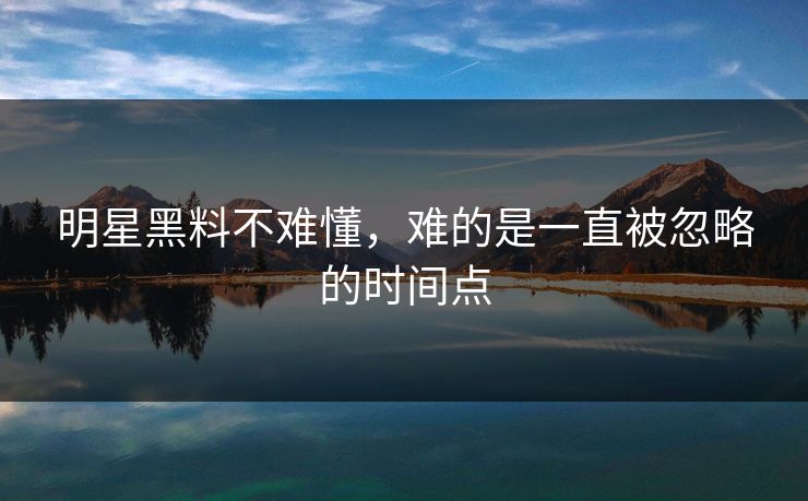 明星黑料不难懂，难的是一直被忽略的时间点