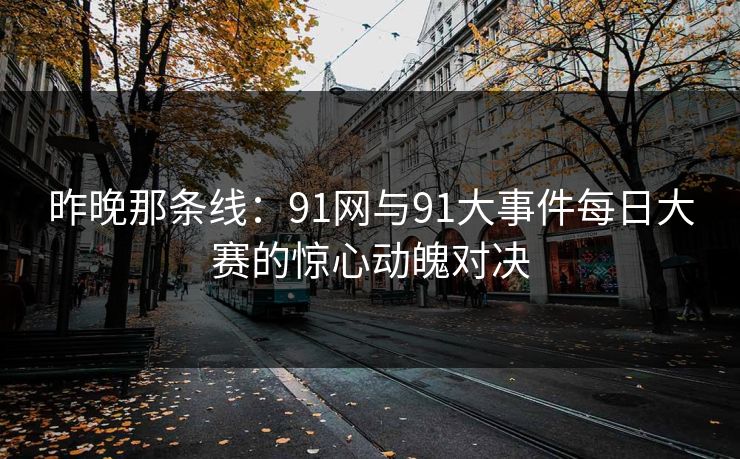 昨晚那条线：91网与91大事件每日大赛的惊心动魄对决