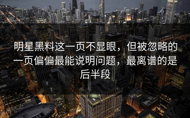 明星黑料这一页不显眼,但被忽略的一页偏偏最能说明问题,最离谱的是后半段 明星黑料这一页不显眼,但被忽略的一页偏偏最能说明问题,最离谱的是后半段