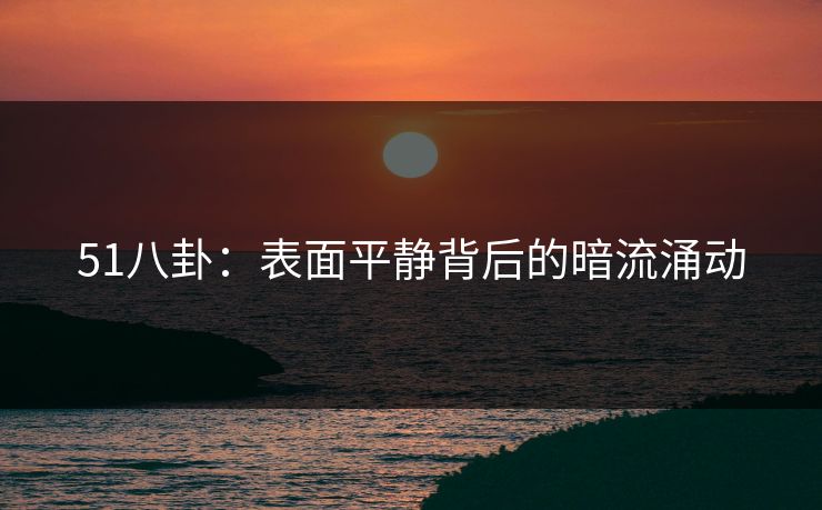51八卦：表面平静背后的暗流涌动