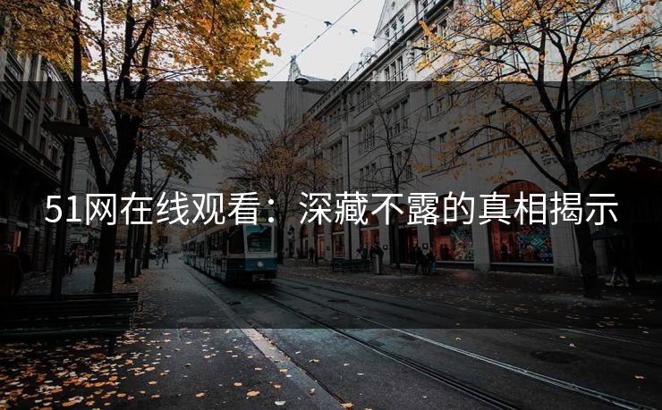 51网在线观看：深藏不露的真相揭示